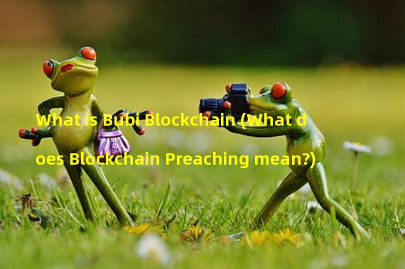 What is Bubi Blockchain (What does Blockchain Preaching mean?)