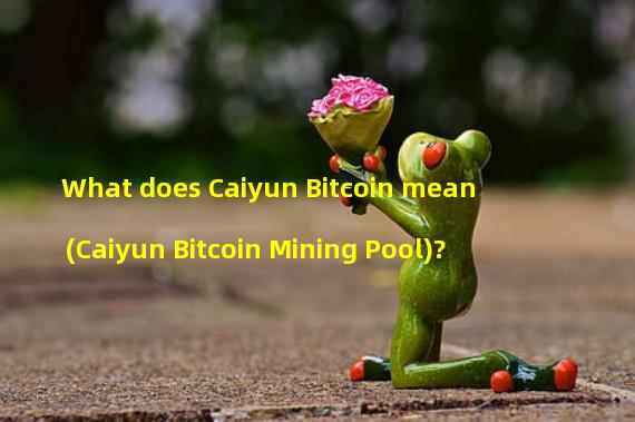 What does Caiyun Bitcoin mean (Caiyun Bitcoin Mining Pool)? 