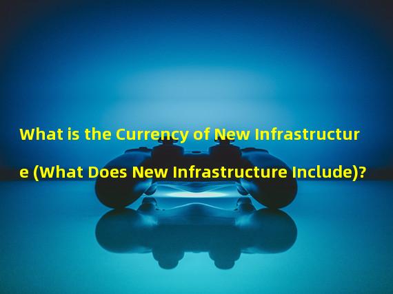 What is the Currency of New Infrastructure (What Does New Infrastructure Include)?