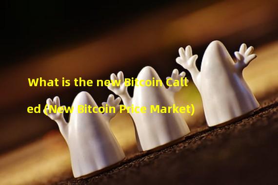 What is the new Bitcoin Called (New Bitcoin Price Market)
