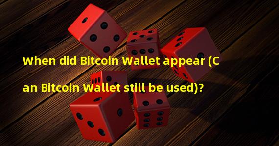 When did Bitcoin Wallet appear (Can Bitcoin Wallet still be used)?
