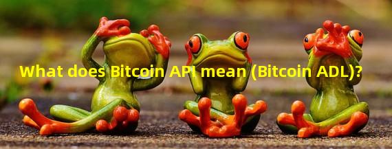 What does Bitcoin API mean (Bitcoin ADL)?
