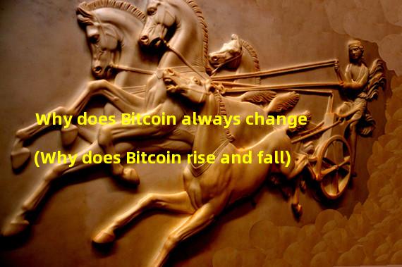 Why does Bitcoin always change (Why does Bitcoin rise and fall)