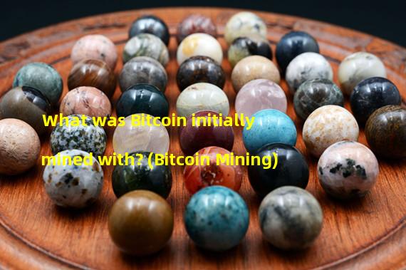 What was Bitcoin initially mined with? (Bitcoin Mining)