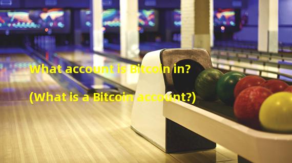 What account is Bitcoin in? (What is a Bitcoin account?)