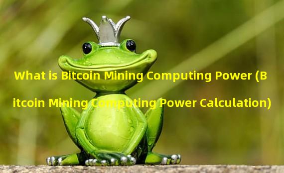 What is Bitcoin Mining Computing Power (Bitcoin Mining Computing Power Calculation)