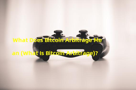 What Does Bitcoin Arbitrage Mean (What Is Bitcoin Arbitrage)? 