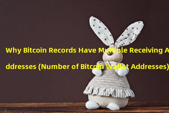 Why Bitcoin Records Have Multiple Receiving Addresses (Number of Bitcoin Wallet Addresses)