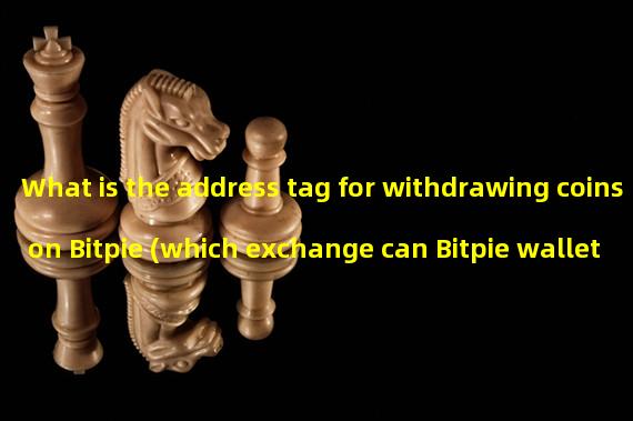 What is the address tag for withdrawing coins on Bitpie (which exchange can Bitpie wallet withdraw to)? 