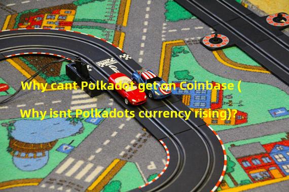 Why cant Polkadot get on Coinbase (Why isnt Polkadots currency rising)?