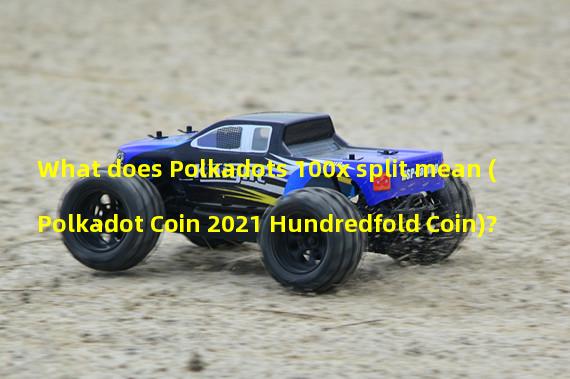 What does Polkadots 100x split mean (Polkadot Coin 2021 Hundredfold Coin)?