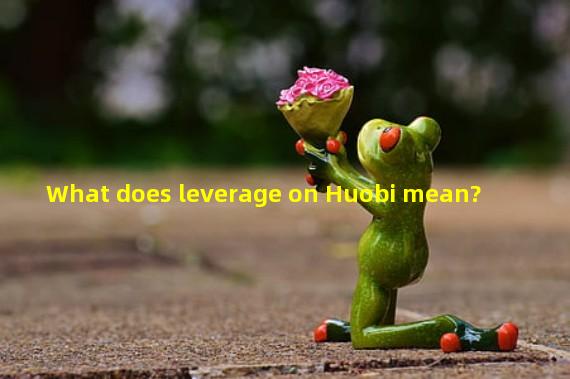 What does leverage on Huobi mean?