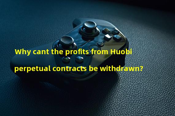Why cant the profits from Huobi perpetual contracts be withdrawn?