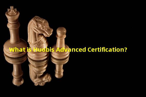 What is Huobis Advanced Certification?