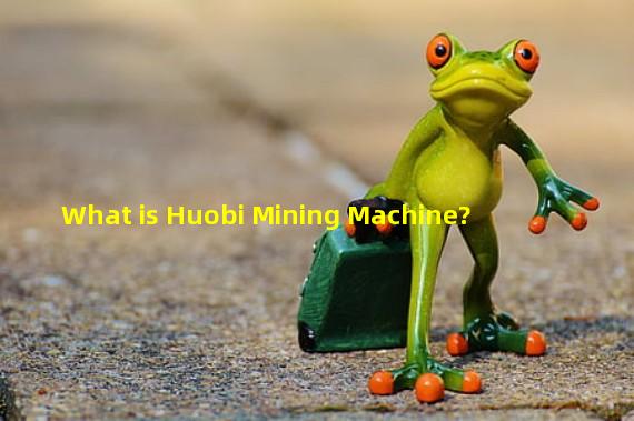 What is Huobi Mining Machine?
