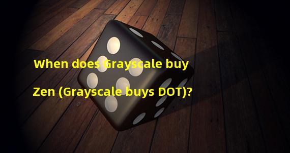 When does Grayscale buy Zen (Grayscale buys DOT)?