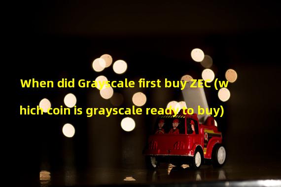 When did Grayscale first buy ZEC (which coin is grayscale ready to buy)