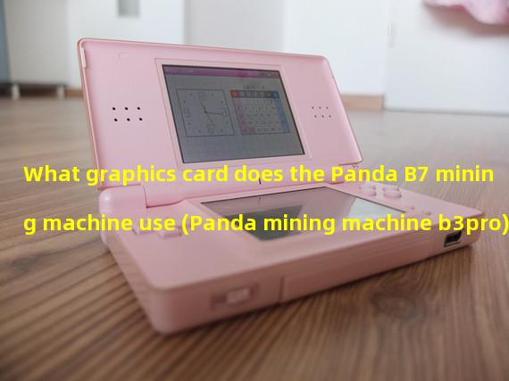 What graphics card does the Panda B7 mining machine use (Panda mining machine b3pro)