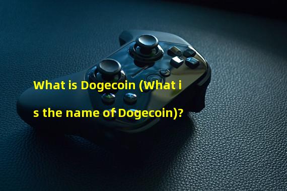 What is Dogecoin (What is the name of Dogecoin)?