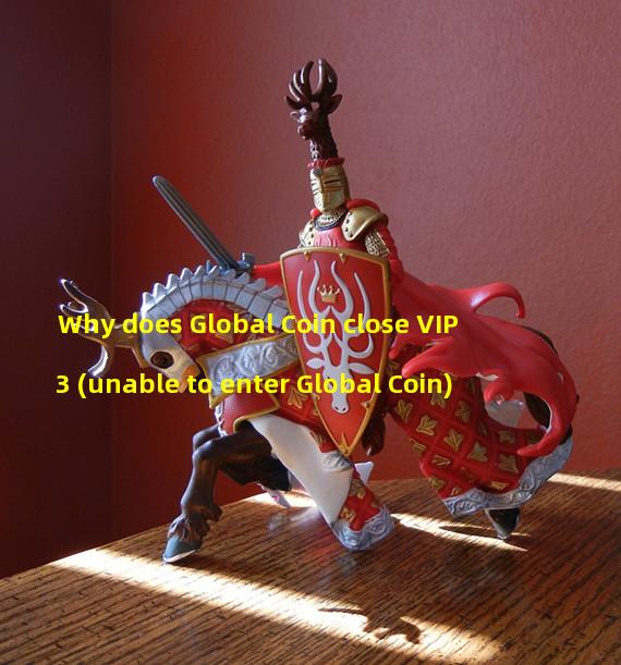 Why does Global Coin close VIP3 (unable to enter Global Coin)