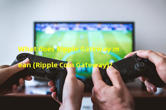 What does Ripple Gateway mean (Ripple Coin Gateway)?
