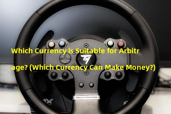Which Currency is Suitable for Arbitrage? (Which Currency Can Make Money?)