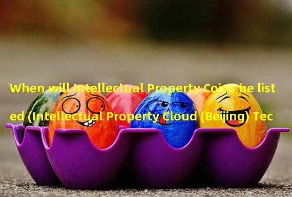 When will Intellectual Property Coins be listed (Intellectual Property Cloud (Beijing) Technology Co., Ltd.)