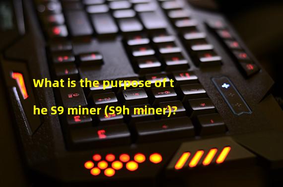 What is the purpose of the S9 miner (S9h miner)?