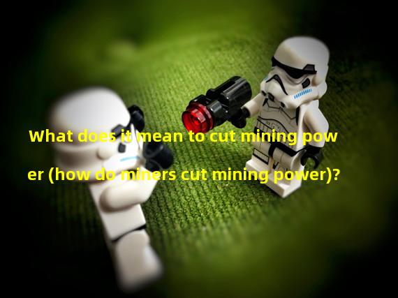 What does it mean to cut mining power (how do miners cut mining power)?