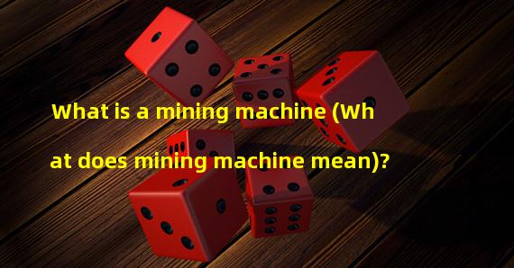 What is a mining machine (What does mining machine mean)? 