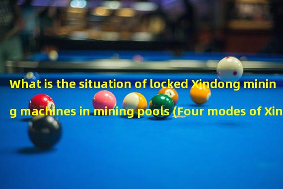 What is the situation of locked Xindong mining machines in mining pools (Four modes of Xindong mining machines)
