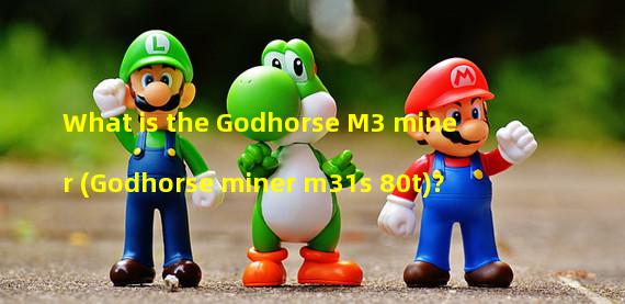 What is the Godhorse M3 miner (Godhorse miner m31s+80t)? 