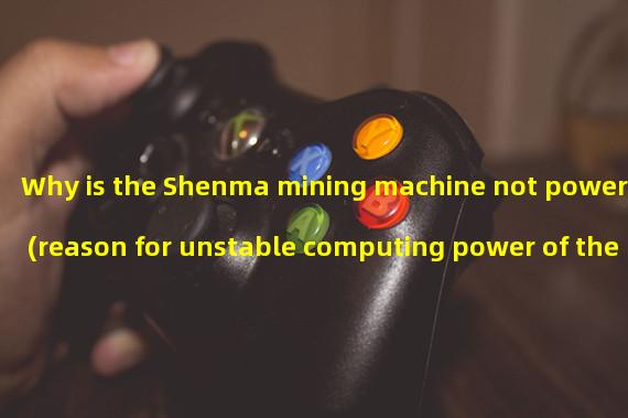 Why is the Shenma mining machine not powerful (reason for unstable computing power of the Shenma mining machine)?