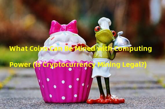 What Coins Can Be Mined with Computing Power (Is Cryptocurrency Mining Legal?)