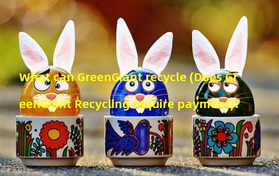 What can GreenGiant recycle (Does GreenGiant Recycling require payment)?