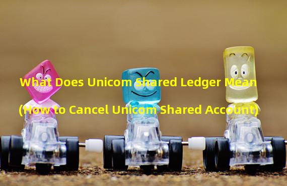 What Does Unicom Shared Ledger Mean (How to Cancel Unicom Shared Account)