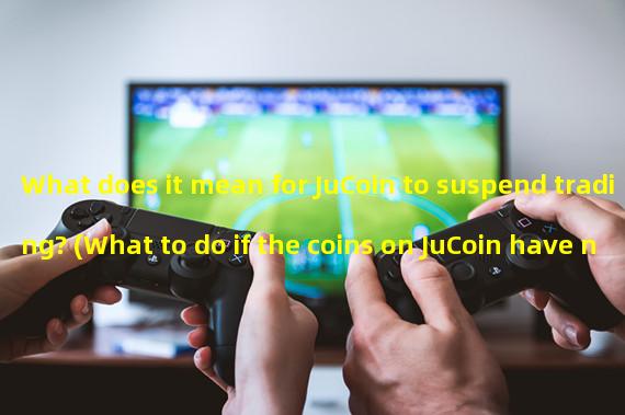 What does it mean for JuCoin to suspend trading? (What to do if the coins on JuCoin have not been withdrawn)