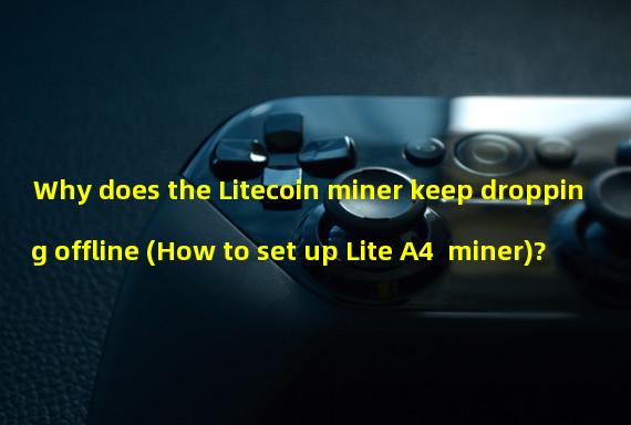 Why does the Litecoin miner keep dropping offline (How to set up Lite A4+ miner)?