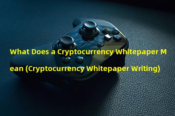 What Does a Cryptocurrency Whitepaper Mean (Cryptocurrency Whitepaper Writing)