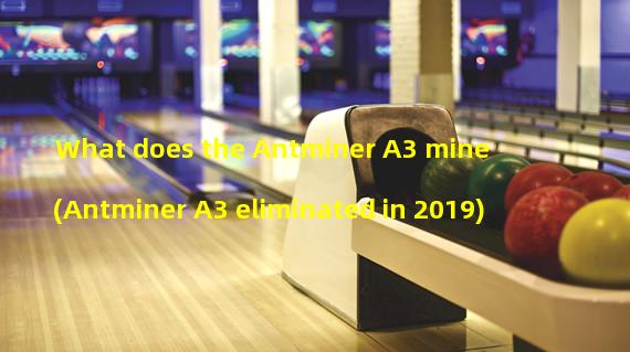 What does the Antminer A3 mine (Antminer A3 eliminated in 2019)
