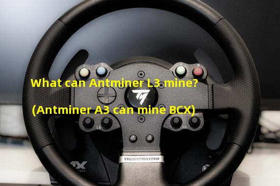 What can Antminer L3 mine? (Antminer A3 can mine BCX)