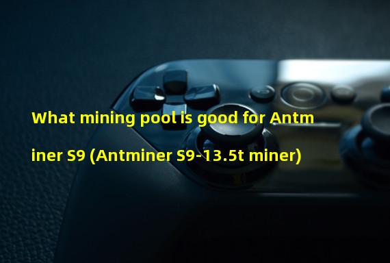 What mining pool is good for Antminer S9 (Antminer S9-13.5t miner)