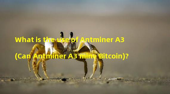 What is the use of Antminer A3 (Can Antminer A3 mine Bitcoin)? 