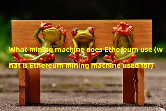What mining machine does Ethereum use (what is Ethereum mining machine used for)