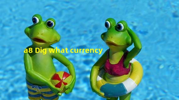 a8 Dig what currency