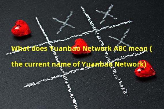 What does Yuanbao Network ABC mean (the current name of Yuanbao Network)