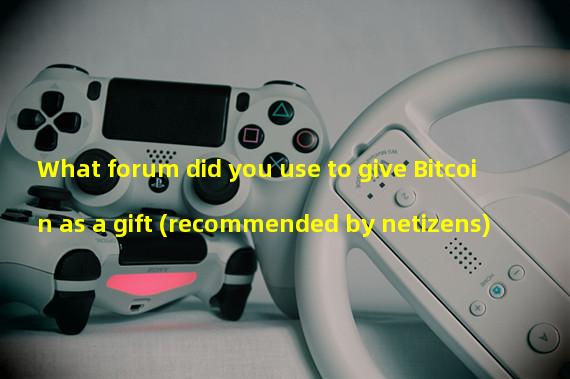 What forum did you use to give Bitcoin as a gift (recommended by netizens)