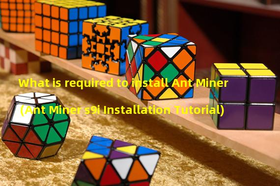 What is required to install Ant Miner (Ant Miner s9i Installation Tutorial)