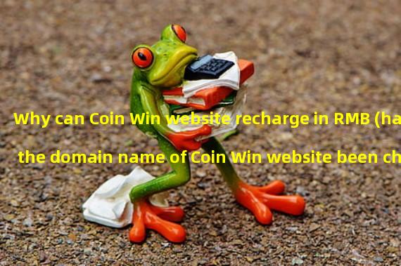 Why can Coin Win website recharge in RMB (has the domain name of Coin Win website been changed)