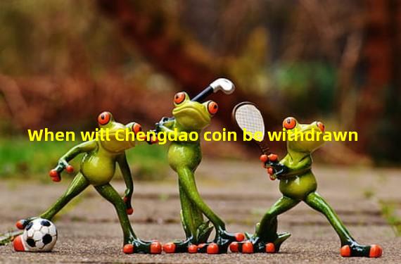 When will Chengdao coin be withdrawn